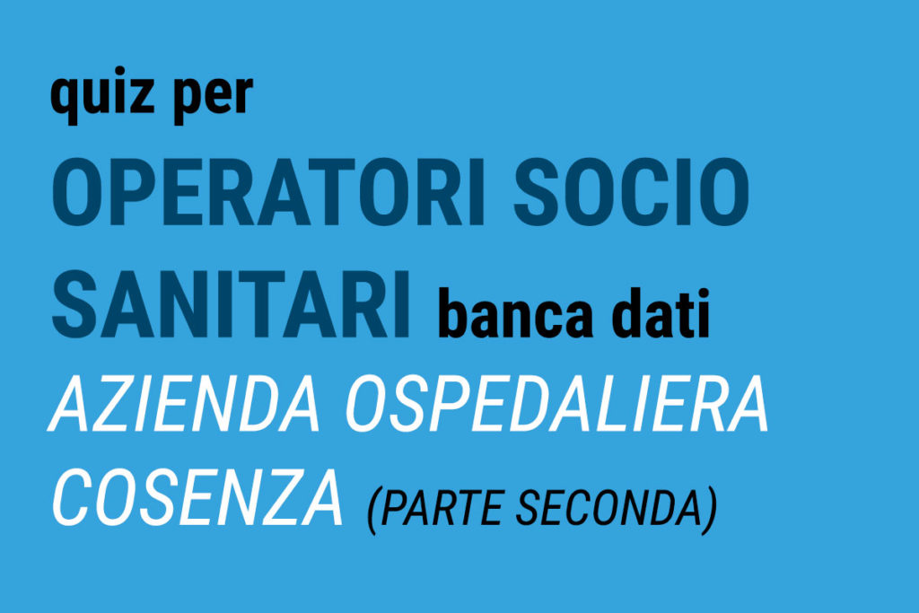 QUIZ per OSS - Banca dati AZIENDA OSPEDALIERA Cosenza (seconda parte)