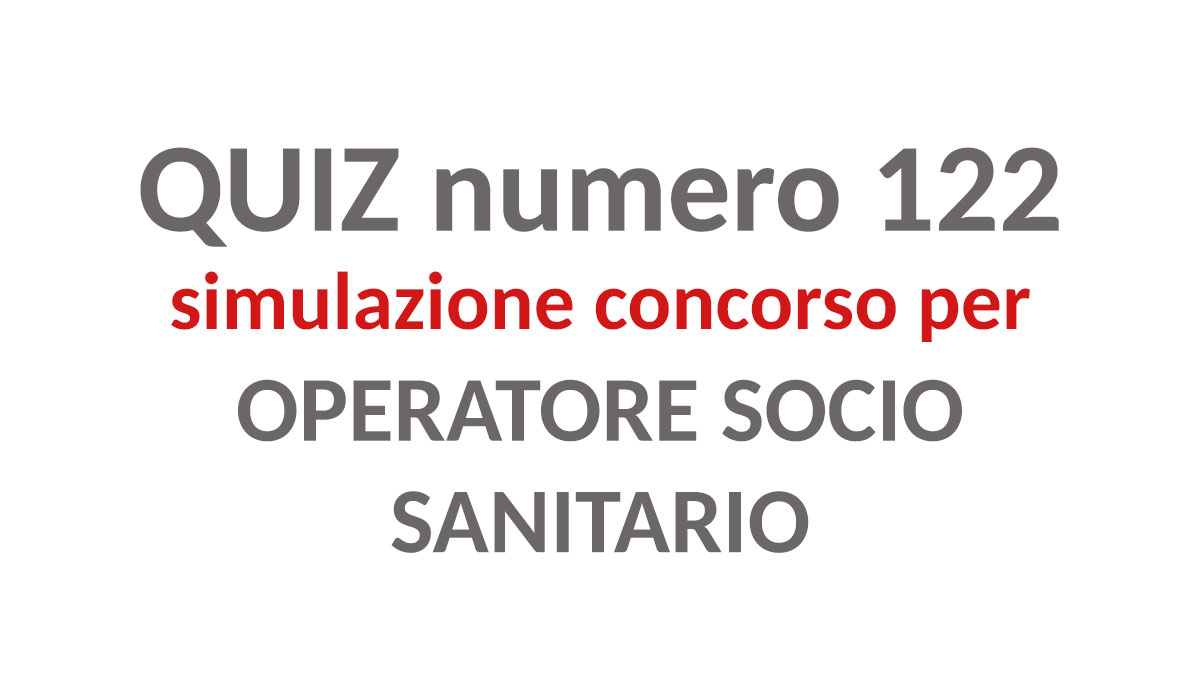 Quiz numero 122 simulazione concorso per OSS 2022, quiz gratis con 30 DOMANDE per la preparazione ai concorsi per OSS - da salvare in PDF