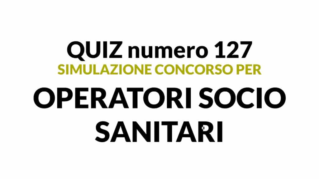 Quiz numero 127 banca dati concorso per OSS 2022