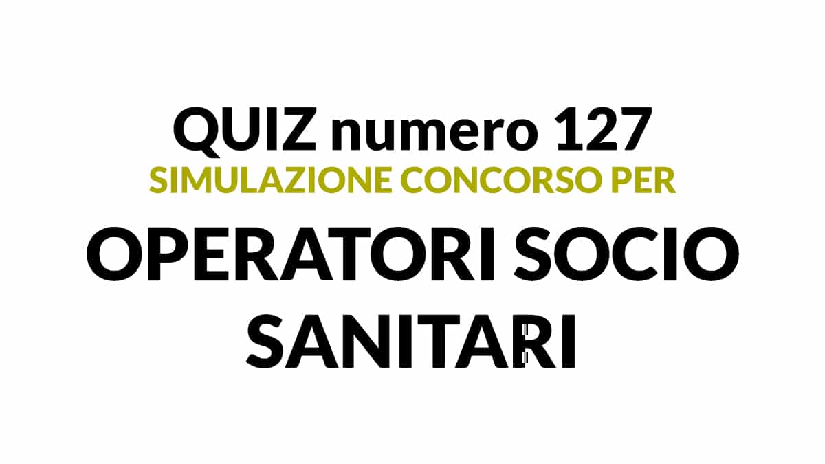 Quiz numero 127 banca dati concorso per OSS 2022