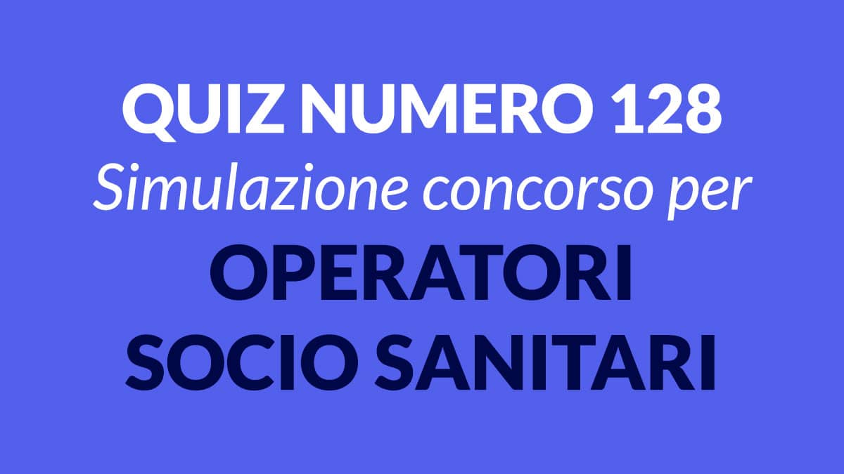 Quiz numero 128 banca dati concorso per OSS 2022