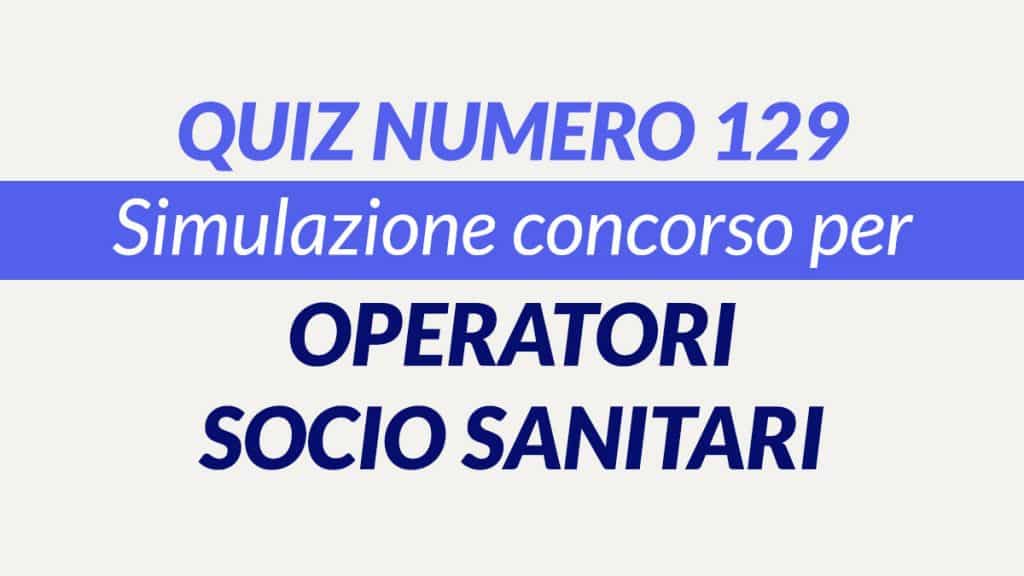 Quiz numero 129 banca dati concorso per OSS 2022