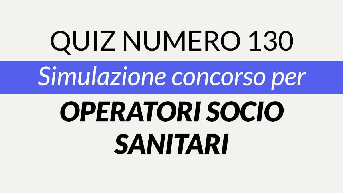 Quiz numero 130 banca dati concorso per OSS 2022