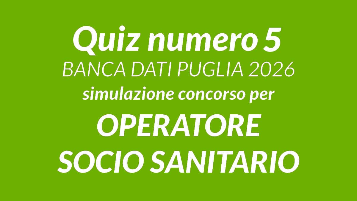 Quiz numero 5 BANCA DATI concorso OSS 50 posti PUGLIA 2026, 100 domande tratte dalla BANCA DATI UFFICIALE scaricabile in PDF