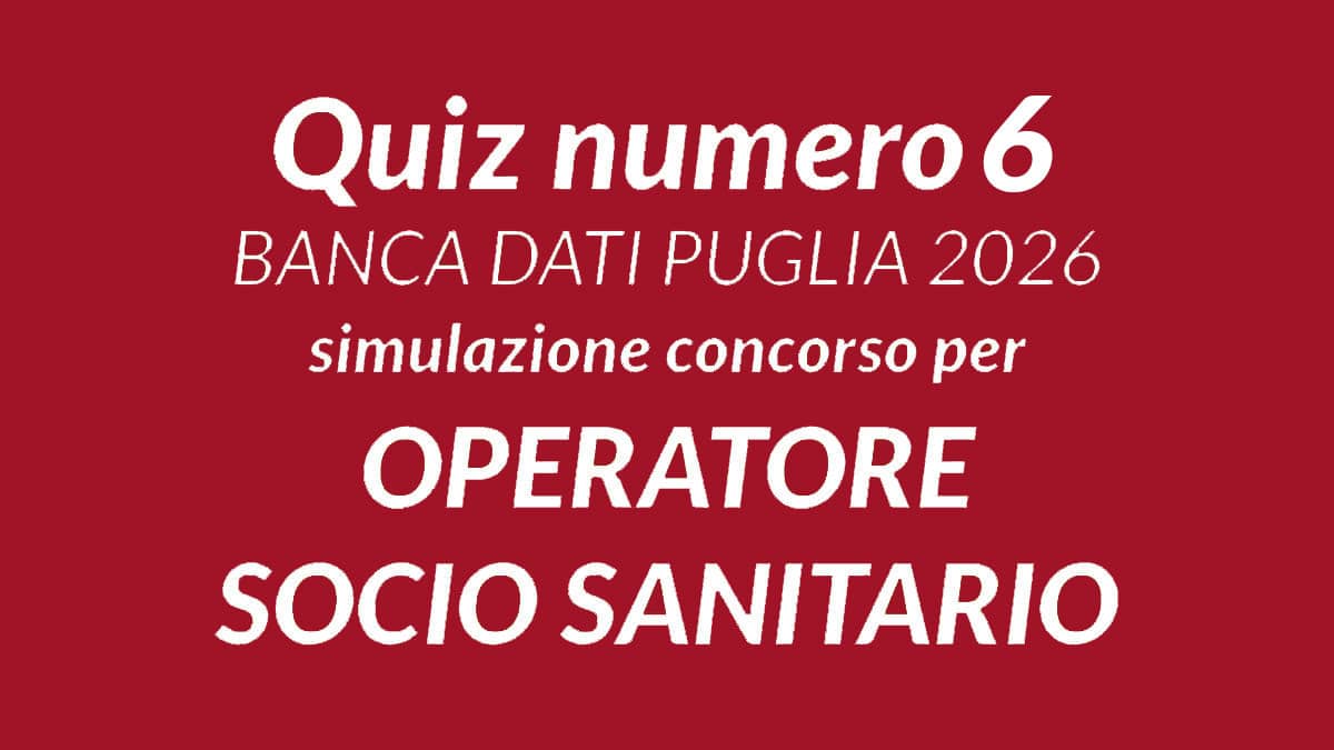 Quiz numero 6 BANCA DATI concorso OSS 1000 posti PUGLIA 2026, 100 domande tratte dalla BANCA DATI UFFICIALE scaricabile in PDF